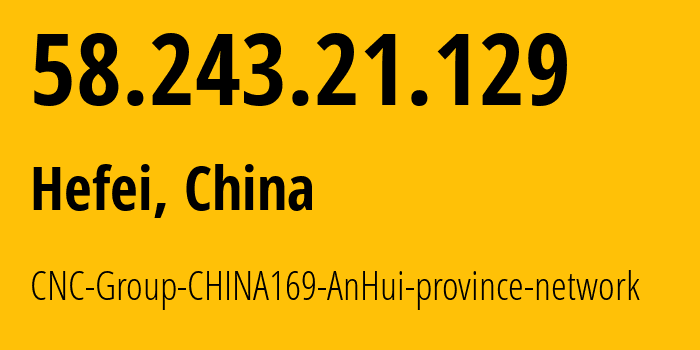 IP address 58.243.21.129 (Hefei, Anhui, China) get location, coordinates on map, ISP provider AS4837 CNC-Group-CHINA169-AnHui-province-network // who is provider of ip address 58.243.21.129, whose IP address