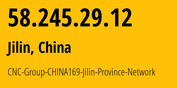 IP-адрес 58.245.29.12 (Цзилинь, Гирин, Китай) определить местоположение, координаты на карте, ISP провайдер AS4837 CNC-Group-CHINA169-Jilin-Province-Network // кто провайдер айпи-адреса 58.245.29.12