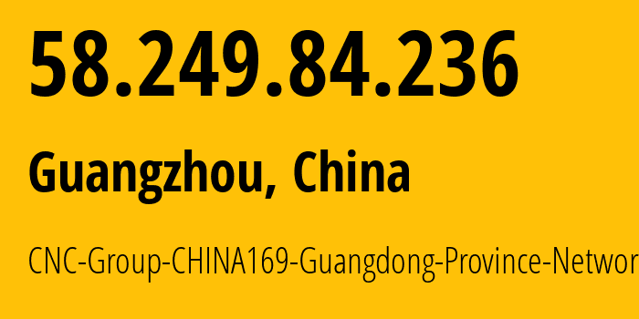 IP-адрес 58.249.84.236 (Гуанчжоу, Гуандун, Китай) определить местоположение, координаты на карте, ISP провайдер AS17622 CNC-Group-CHINA169-Guangdong-Province-Network // кто провайдер айпи-адреса 58.249.84.236