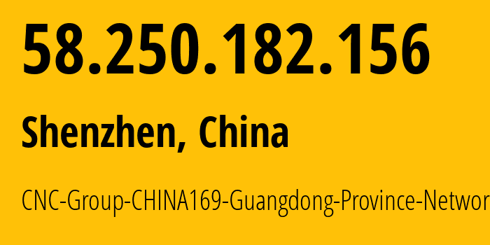 IP address 58.250.182.156 (Shenzhen, Guangdong, China) get location, coordinates on map, ISP provider AS17623 CNC-Group-CHINA169-Guangdong-Province-Network // who is provider of ip address 58.250.182.156, whose IP address