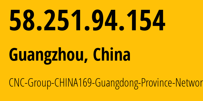 IP address 58.251.94.154 (Guangzhou, Guangdong, China) get location, coordinates on map, ISP provider AS135061 CNC-Group-CHINA169-Guangdong-Province-Network // who is provider of ip address 58.251.94.154, whose IP address