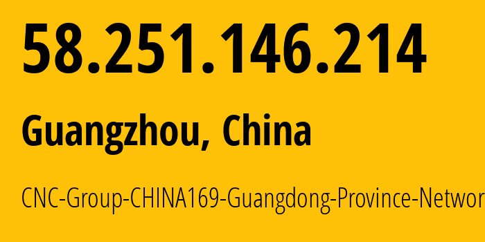 IP address 58.251.146.214 (Guangzhou, Guangdong, China) get location, coordinates on map, ISP provider AS17623 CNC-Group-CHINA169-Guangdong-Province-Network // who is provider of ip address 58.251.146.214, whose IP address
