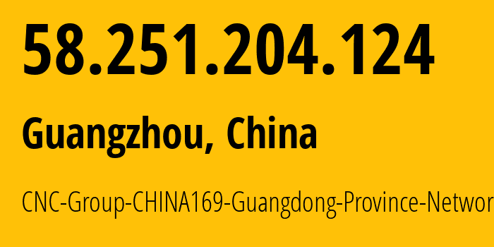 IP address 58.251.204.124 (Guangzhou, Guangdong, China) get location, coordinates on map, ISP provider AS17816 CNC-Group-CHINA169-Guangdong-Province-Network // who is provider of ip address 58.251.204.124, whose IP address