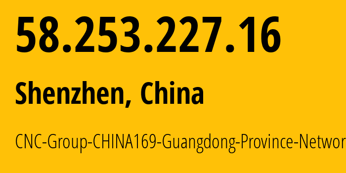 IP address 58.253.227.16 (Shenzhen, Guangdong, China) get location, coordinates on map, ISP provider AS17816 CNC-Group-CHINA169-Guangdong-Province-Network // who is provider of ip address 58.253.227.16, whose IP address