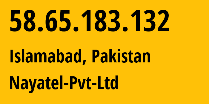 IP address 58.65.183.132 (Islamabad, Islamabad, Pakistan) get location, coordinates on map, ISP provider AS23674 Nayatel-Pvt-Ltd // who is provider of ip address 58.65.183.132, whose IP address