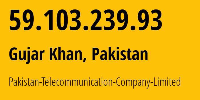 IP-адрес 59.103.239.93 (Гуджар Хан, Пенджаб, Пакистан) определить местоположение, координаты на карте, ISP провайдер AS17557 Pakistan-Telecommunication-Company-Limited // кто провайдер айпи-адреса 59.103.239.93