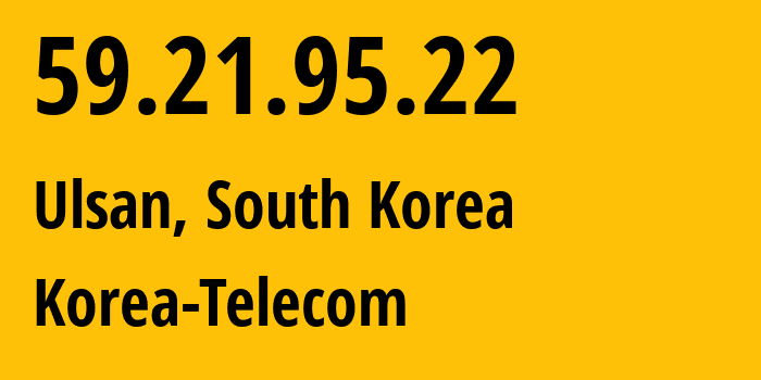 IP-адрес 59.21.95.22 (Ульсан, Ulsan, Южная Корея) определить местоположение, координаты на карте, ISP провайдер AS4766 Korea-Telecom // кто провайдер айпи-адреса 59.21.95.22