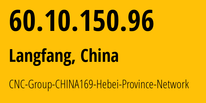 IP address 60.10.150.96 get location, coordinates on map, ISP provider AS4837 CNC-Group-CHINA169-Hebei-Province-Network // who is provider of ip address 60.10.150.96, whose IP address