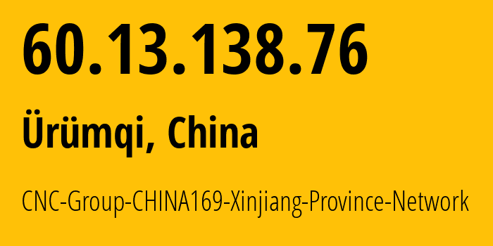 IP address 60.13.138.76 (Ürümqi, Xinjiang, China) get location, coordinates on map, ISP provider AS4837 CNC-Group-CHINA169-Xinjiang-Province-Network // who is provider of ip address 60.13.138.76, whose IP address