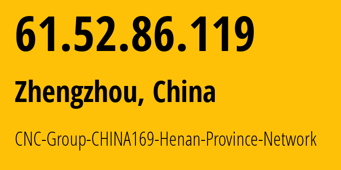 IP address 61.52.86.119 (Zhengzhou, Henan, China) get location, coordinates on map, ISP provider AS4837 CNC-Group-CHINA169-Henan-Province-Network // who is provider of ip address 61.52.86.119, whose IP address