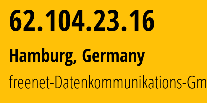 IP address 62.104.23.16 (Hamburg, Free and Hanseatic City of Hamburg, Germany) get location, coordinates on map, ISP provider AS5430 freenet-Datenkommunikations-GmbH // who is provider of ip address 62.104.23.16, whose IP address