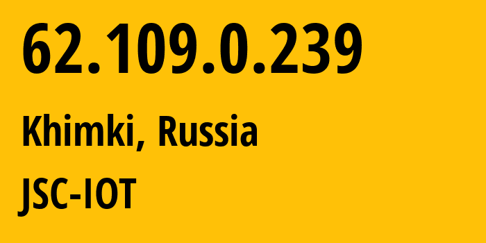 IP address 62.109.0.239 (Khimki, Moscow Oblast, Russia) get location, coordinates on map, ISP provider AS29182 JSC-IOT // who is provider of ip address 62.109.0.239, whose IP address