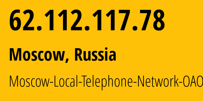 IP address 62.112.117.78 (Moscow, Moscow, Russia) get location, coordinates on map, ISP provider AS25513 Moscow-Local-Telephone-Network-OAO-MGTS // who is provider of ip address 62.112.117.78, whose IP address