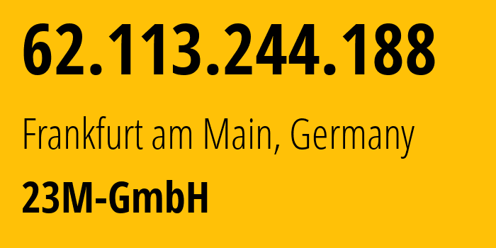 IP address 62.113.244.188 (Frankfurt am Main, Hesse, Germany) get location, coordinates on map, ISP provider AS47447 23M-GmbH // who is provider of ip address 62.113.244.188, whose IP address