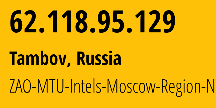 IP-адрес 62.118.95.129 (Тамбов, Тамбовская Область, Россия) определить местоположение, координаты на карте, ISP провайдер AS8359 ZAO-MTU-Intels-Moscow-Region-Network // кто провайдер айпи-адреса 62.118.95.129