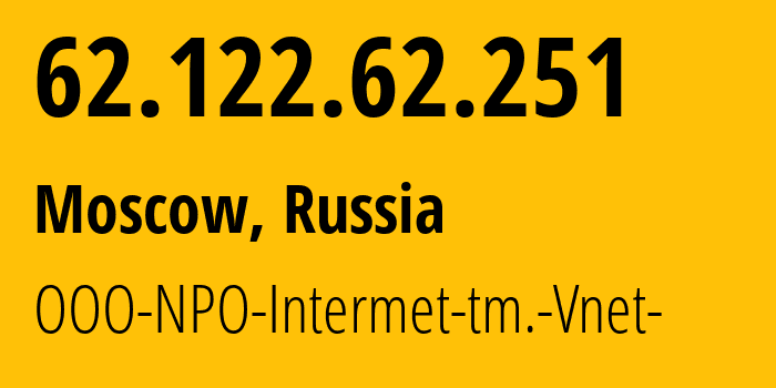 IP-адрес 62.122.62.251 (Москва, Москва, Россия) определить местоположение, координаты на карте, ISP провайдер AS34786 OOO-NPO-Intermet-tm.-Vnet- // кто провайдер айпи-адреса 62.122.62.251