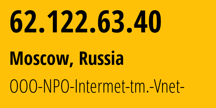 IP address 62.122.63.40 (Moscow, Moscow, Russia) get location, coordinates on map, ISP provider AS34786 OOO-NPO-Intermet-tm.-Vnet- // who is provider of ip address 62.122.63.40, whose IP address