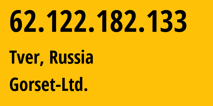 IP address 62.122.182.133 (Tver, Tver Oblast, Russia) get location, coordinates on map, ISP provider AS49120 Gorset-Ltd. // who is provider of ip address 62.122.182.133, whose IP address