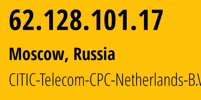IP address 62.128.101.17 (Moscow, Moscow, Russia) get location, coordinates on map, ISP provider AS3327 CITIC-Telecom-CPC-Netherlands-B.V. // who is provider of ip address 62.128.101.17, whose IP address