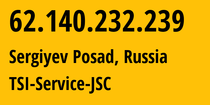 IP address 62.140.232.239 (Sergiyev Posad, Moscow Oblast, Russia) get location, coordinates on map, ISP provider AS34139 TSI-Service-JSC // who is provider of ip address 62.140.232.239, whose IP address