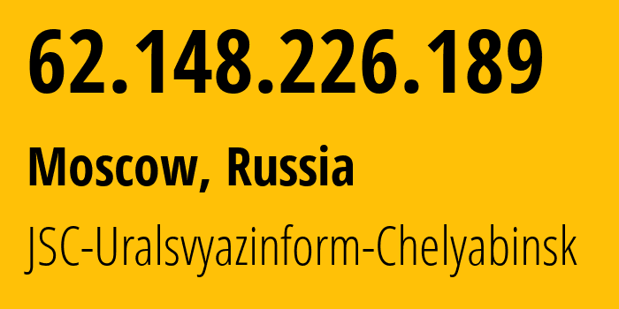 IP-адрес 62.148.226.189 (Москва, Москва, Россия) определить местоположение, координаты на карте, ISP провайдер AS12389 JSC-Uralsvyazinform-Chelyabinsk // кто провайдер айпи-адреса 62.148.226.189