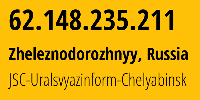 IP address 62.148.235.211 (Zheleznodorozhnyy, Chelyabinsk Oblast, Russia) get location, coordinates on map, ISP provider AS12389 JSC-Uralsvyazinform-Chelyabinsk // who is provider of ip address 62.148.235.211, whose IP address