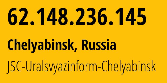 IP address 62.148.236.145 (Chelyabinsk, Chelyabinsk Oblast, Russia) get location, coordinates on map, ISP provider AS12389 JSC-Uralsvyazinform-Chelyabinsk // who is provider of ip address 62.148.236.145, whose IP address