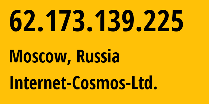 IP address 62.173.139.225 (Moscow, Moscow, Russia) get location, coordinates on map, ISP provider AS34300 Internet-Cosmos-Ltd. // who is provider of ip address 62.173.139.225, whose IP address