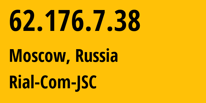 IP address 62.176.7.38 (Moscow, Moscow, Russia) get location, coordinates on map, ISP provider AS34456 Rial-Com-JSC // who is provider of ip address 62.176.7.38, whose IP address