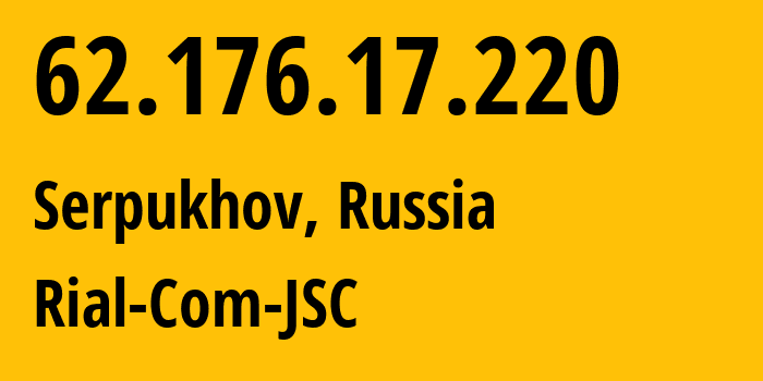 IP address 62.176.17.220 (Serpukhov, Moscow Oblast, Russia) get location, coordinates on map, ISP provider AS34456 Rial-Com-JSC // who is provider of ip address 62.176.17.220, whose IP address