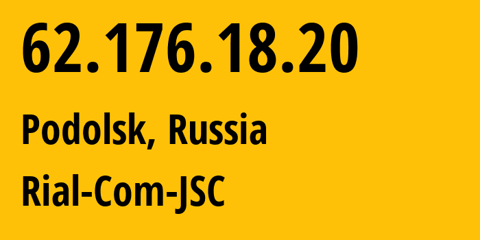 IP address 62.176.18.20 (Podolsk, Moscow Oblast, Russia) get location, coordinates on map, ISP provider AS34456 Rial-Com-JSC // who is provider of ip address 62.176.18.20, whose IP address