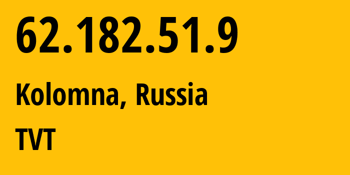 IP address 62.182.51.9 (Kolomna, Moscow Oblast, Russia) get location, coordinates on map, ISP provider AS44678 TVT // who is provider of ip address 62.182.51.9, whose IP address