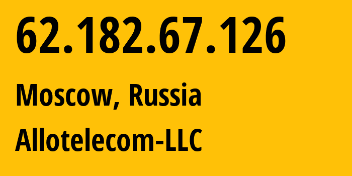 IP address 62.182.67.126 (Moscow, Moscow, Russia) get location, coordinates on map, ISP provider AS196638 Allotelecom-LLC // who is provider of ip address 62.182.67.126, whose IP address