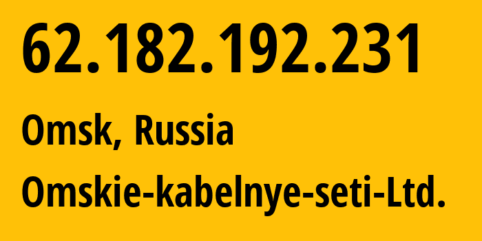 IP address 62.182.192.231 (Omsk, Omsk Oblast, Russia) get location, coordinates on map, ISP provider AS47165 Omskie-kabelnye-seti-Ltd. // who is provider of ip address 62.182.192.231, whose IP address