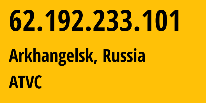 IP-адрес 62.192.233.101 (Архангельск, Архангельская Область, Россия) определить местоположение, координаты на карте, ISP провайдер AS12389 ATVC // кто провайдер айпи-адреса 62.192.233.101