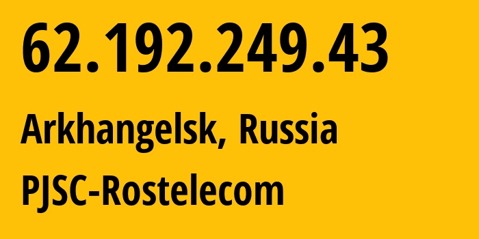 IP address 62.192.249.43 (Arkhangelsk, Arkhangelskaya, Russia) get location, coordinates on map, ISP provider AS12389 PJSC-Rostelecom // who is provider of ip address 62.192.249.43, whose IP address