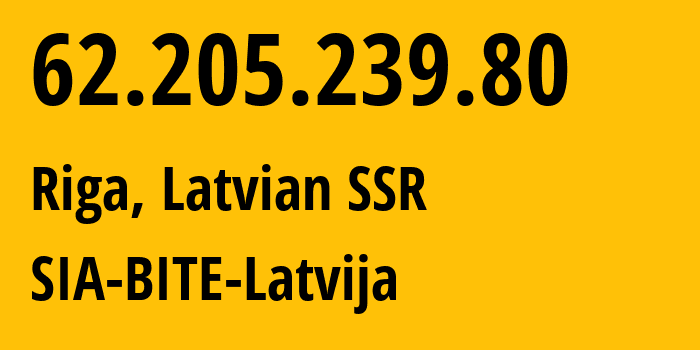 IP address 62.205.239.80 (Riga, Rīga, Latvian SSR) get location, coordinates on map, ISP provider AS20910 SIA-BITE-Latvija // who is provider of ip address 62.205.239.80, whose IP address