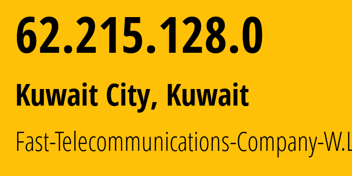 IP address 62.215.128.0 (Kuwait City, Al Asimah, Kuwait) get location, coordinates on map, ISP provider AS21050 Fast-Telecommunications-Company-W.L.L. // who is provider of ip address 62.215.128.0, whose IP address