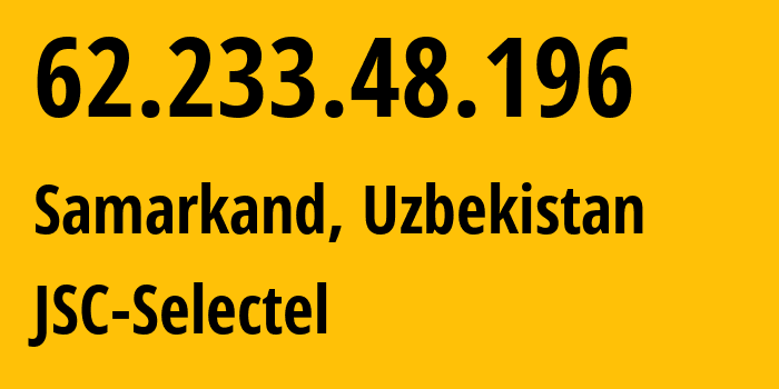 IP-адрес 62.233.48.196 (Самарканд, Самаркандская область, Узбекистан) определить местоположение, координаты на карте, ISP провайдер AS49505 JSC-Selectel // кто провайдер айпи-адреса 62.233.48.196