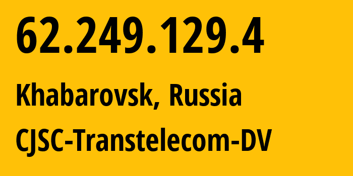 IP address 62.249.129.4 (Khabarovsk, Khabarovsk, Russia) get location, coordinates on map, ISP provider AS49301 CJSC-Transtelecom-DV // who is provider of ip address 62.249.129.4, whose IP address