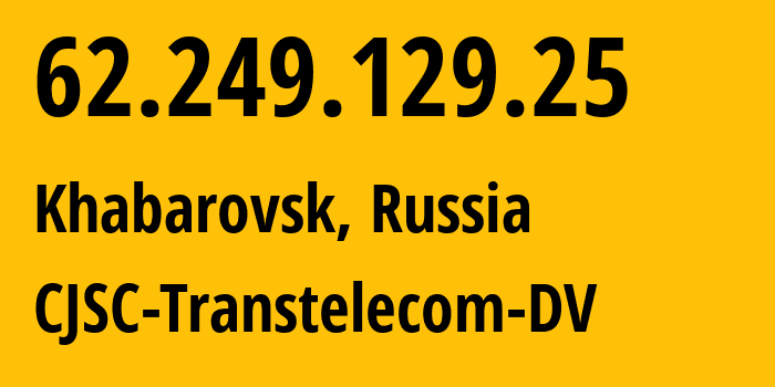 IP address 62.249.129.25 (Khabarovsk, Khabarovsk, Russia) get location, coordinates on map, ISP provider AS49301 CJSC-Transtelecom-DV // who is provider of ip address 62.249.129.25, whose IP address