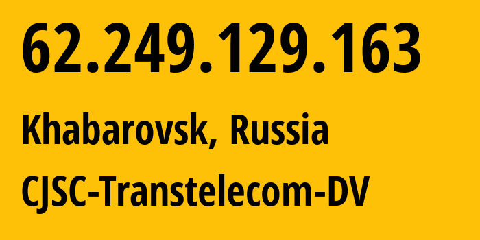 IP-адрес 62.249.129.163 (Хабаровск, Хабаровский Край, Россия) определить местоположение, координаты на карте, ISP провайдер AS49301 CJSC-Transtelecom-DV // кто провайдер айпи-адреса 62.249.129.163