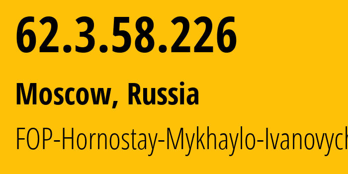 IP address 62.3.58.226 (Moscow, Moscow, Russia) get location, coordinates on map, ISP provider AS212913 FOP-Hornostay-Mykhaylo-Ivanovych // who is provider of ip address 62.3.58.226, whose IP address