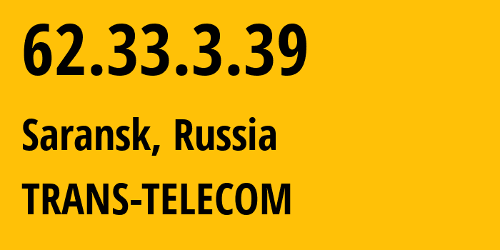 IP address 62.33.3.39 (Saransk, Mordoviya Republic, Russia) get location, coordinates on map, ISP provider AS20485 TRANS-TELECOM // who is provider of ip address 62.33.3.39, whose IP address