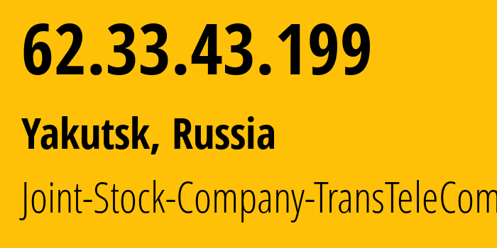 IP address 62.33.43.199 (Yakutsk, Sakha, Russia) get location, coordinates on map, ISP provider AS20485 Joint-Stock-Company-TransTeleCom // who is provider of ip address 62.33.43.199, whose IP address