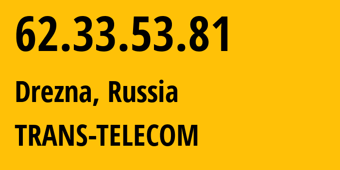 IP address 62.33.53.81 (Drezna, Moscow Oblast, Russia) get location, coordinates on map, ISP provider AS20485 TRANS-TELECOM // who is provider of ip address 62.33.53.81, whose IP address