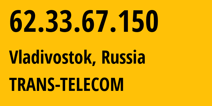 IP-адрес 62.33.67.150 (Владивосток, Приморский Край, Россия) определить местоположение, координаты на карте, ISP провайдер AS20485 TRANS-TELECOM // кто провайдер айпи-адреса 62.33.67.150