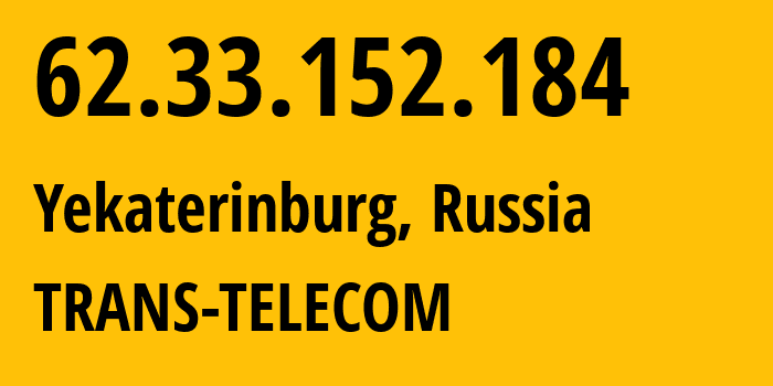 IP address 62.33.152.184 (Yekaterinburg, Sverdlovsk Oblast, Russia) get location, coordinates on map, ISP provider AS20485 TRANS-TELECOM // who is provider of ip address 62.33.152.184, whose IP address