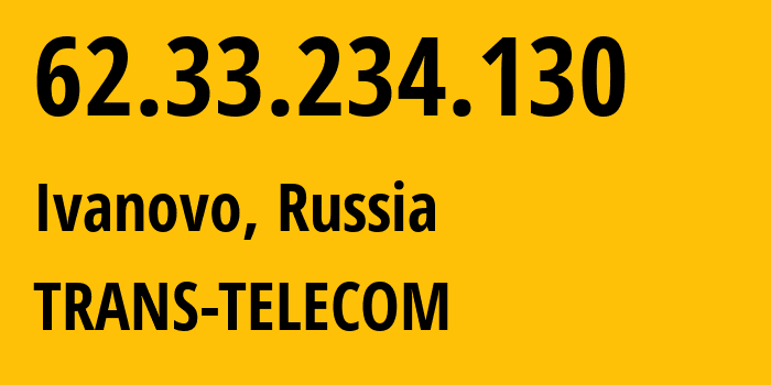 IP address 62.33.234.130 (Ivanovo, Ivanovo Oblast, Russia) get location, coordinates on map, ISP provider AS20485 TRANS-TELECOM // who is provider of ip address 62.33.234.130, whose IP address