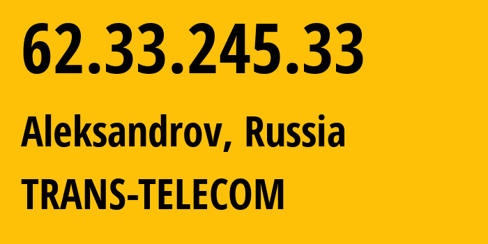 IP-адрес 62.33.245.33 (Александров, Владимирская область, Россия) определить местоположение, координаты на карте, ISP провайдер AS20485 TRANS-TELECOM // кто провайдер айпи-адреса 62.33.245.33